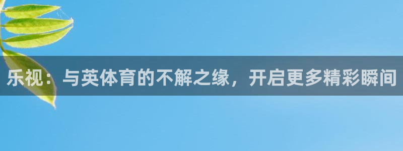 黑白直播nba免费观看：乐视：与英体育的不解之缘，开启更多精彩瞬间