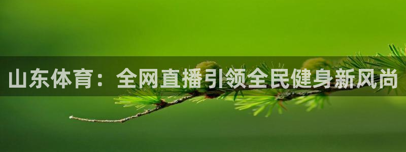 黑白直播jrs直播nba：山东体育：全网直播引领全民健身新风尚