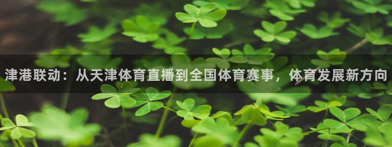 黑白篮球直播官网：津港联动：从天津体育直播到全国体育赛事，体育发展新方向